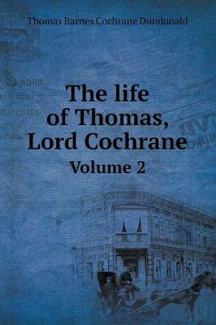 Cover of The life of Thomas, Lord Cochrane Volume 2