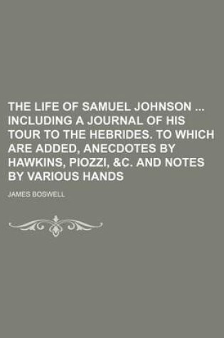 Cover of The Life of Samuel Johnson Including a Journal of His Tour to the Hebrides. to Which Are Added, Anecdotes by Hawkins, Piozzi, &C. and Notes by Various Hands (Volume 7)