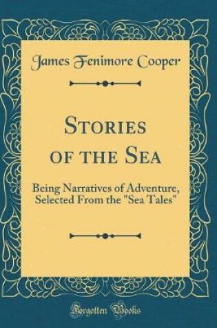 Cover of Stories of the Sea: Being Narratives of Adventure, Selected From the "Sea Tales" (Classic Reprint)