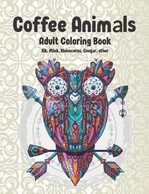 Cover of Coffee Animals - Adult Coloring Book - Elk, Mink, Rhinoceros, Cougar, other