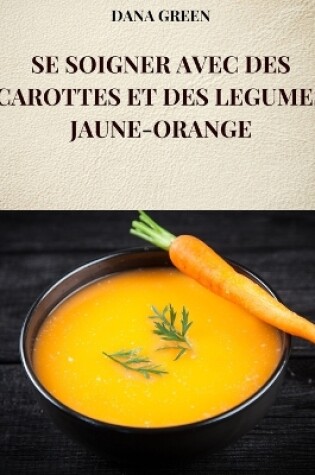 Cover of Se Soigner Avec Des Carottes Et Des Legumes Jaune-Orange