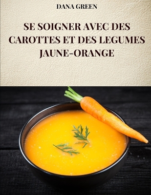 Book cover for Se Soigner Avec Des Carottes Et Des Legumes Jaune-Orange