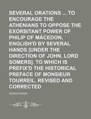 Book cover for Several Orations to Encourage the Athenians to Oppose the Exorbitant Power of Philip of Macedon, English'd by Several Hands [Under the Direction of John, Lord Somers]. to Which Is Prefix'd the Historical Preface of Monsieur Tourreil. Revised and