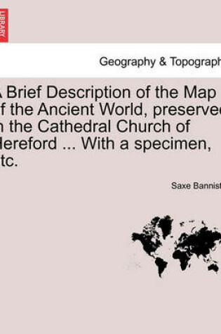 Cover of A Brief Description of the Map of the Ancient World, Preserved in the Cathedral Church of Hereford ... with a Specimen, Etc.