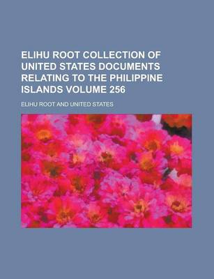 Book cover for Elihu Root Collection of United States Documents Relating to the Philippine Islands Volume 256