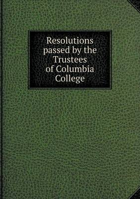 Book cover for Resolutions passed by the Trustees of Columbia College