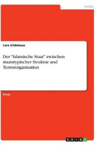 Cover of Der "Islamische Staat" zwischen staatstypischer Struktur und Terrororganisation