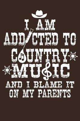 Book cover for I Am Addicted To Country Music And I Blame It On My Parents