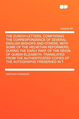 Book cover for The Zurich Letters, Comprising the Correspondence of Several English Bishops and Others, with Some of the Helvetian Reformers, During the Early Part of the Reign of Queen Elizabeth. Translated from the Authenticated Copies of the Autographs Preserved