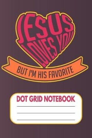 Cover of Jesus Loves You But I'm His Favorite - Dot Grid Notebook