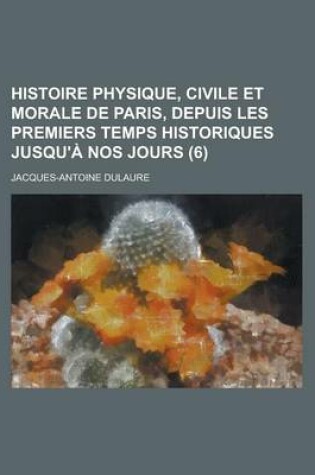 Cover of Histoire Physique, Civile Et Morale de Paris, Depuis Les Premiers Temps Historiques Jusqu'a Nos Jours (6)