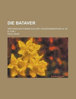 Book cover for Die Bataver; Historischer Roman Aus Der Volkerwanderung (A. 69 N. Chr.)