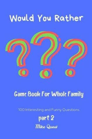 Cover of Would You Rather?Game Book For Whole Family. 100 Interesting and Funny Questions Part 2