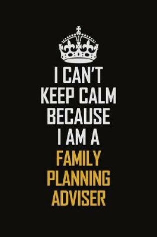 Cover of I Can't Keep Calm Because I Am A Family Planning Adviser