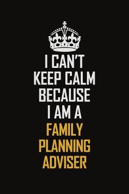 Book cover for I Can't Keep Calm Because I Am A Family Planning Adviser