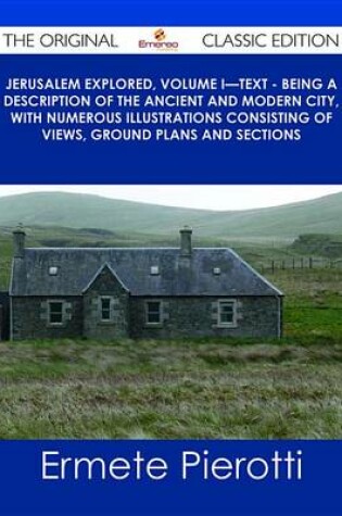 Cover of Jerusalem Explored, Volume I-Text - Being a Description of the Ancient and Modern City, with Numerous Illustrations Consisting of Views, Ground Plans and Sections - The Original Classic Edition