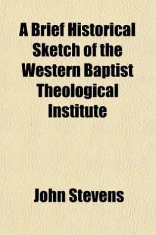 Cover of A Brief Historical Sketch of the Western Baptist Theological Institute; Exhibiting Its Establishment, Location, and Endowment