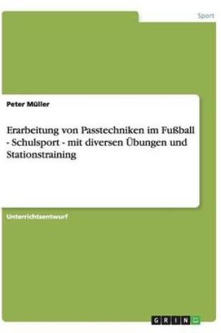 Cover of Erarbeitung von Passtechniken im Fussball - Schulsport - mit diversen UEbungen und Stationstraining