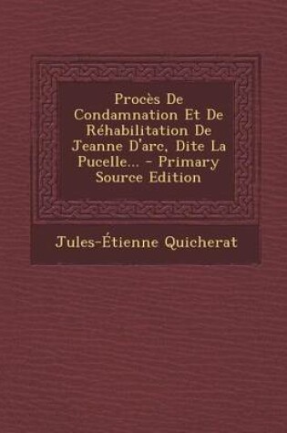 Cover of Proces de Condamnation Et de Rehabilitation de Jeanne D'Arc, Dite La Pucelle... - Primary Source Edition