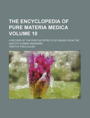 Book cover for The Encyclopedia of Pure Materia Medica Volume 10; A Record of the Positive Effects of Drugs Upon the Healthy Human Organism