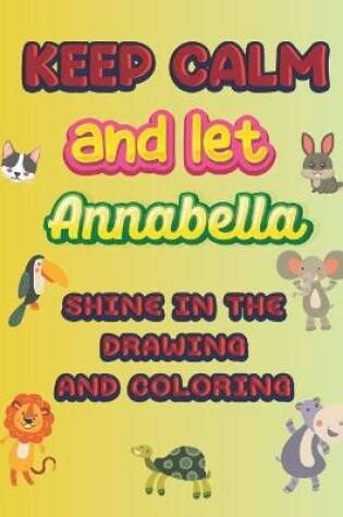 Cover of keep calm and let Annabella shine in the drawing and coloring