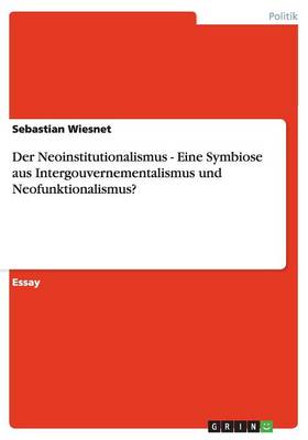 Book cover for Der Neoinstitutionalismus - Eine Symbiose aus Intergouvernementalismus und Neofunktionalismus?