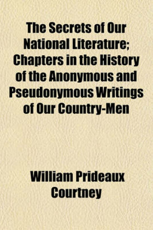 Cover of The Secrets of Our National Literature; Chapters in the History of the Anonymous and Pseudonymous Writings of Our Country-Men