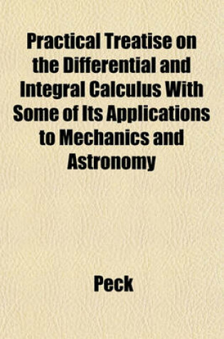 Cover of Practical Treatise on the Differential and Integral Calculus with Some of Its Applications to Mechanics and Astronomy