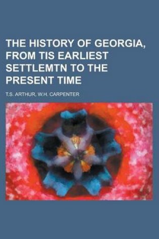 Cover of The History of Georgia, from Tis Earliest Settlemtn to the Present Time