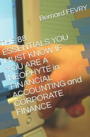 Cover of THE 88 ESSENTIALS YOU MUST KNOW IF YOU ARE A NEOPHYTE in FINANCIAL ACCOUNTING and CORPORATE FINANCE