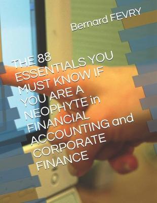 Book cover for THE 88 ESSENTIALS YOU MUST KNOW IF YOU ARE A NEOPHYTE in FINANCIAL ACCOUNTING and CORPORATE FINANCE