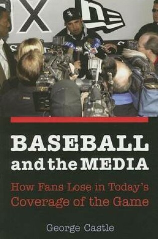Cover of Baseball and the Media: How Fans Lose in Today's Coverage of the Game