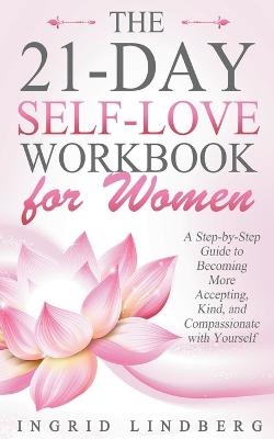 Book cover for The 21-Day Self-Love Workbook for Women - A Step-by-Step Guide to Becoming More Accepting, Kind and Compassionate with Yourself