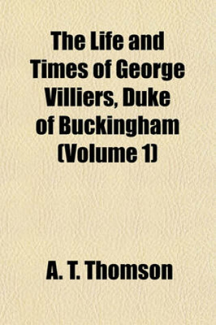 Cover of The Life and Times of George Villiers, Duke of Buckingham (Volume 1)