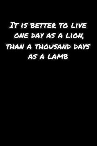 Cover of It Is Better To Live One Day As A Lion Than A Thousand Days As A Lamb