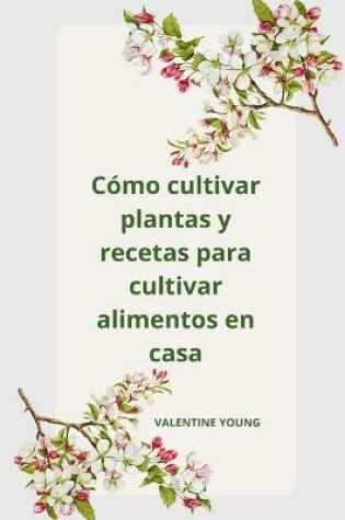 Cover of Como cultivar plantas y recetas para cultivar alimentos en casa