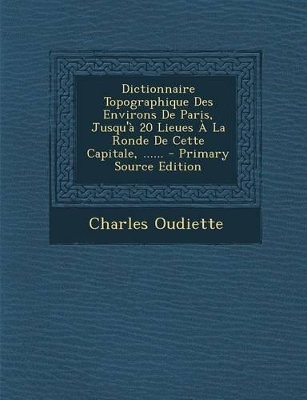 Book cover for Dictionnaire Topographique Des Environs de Paris, Jusqu'a 20 Lieues a la Ronde de Cette Capitale, ...... - Primary Source Edition