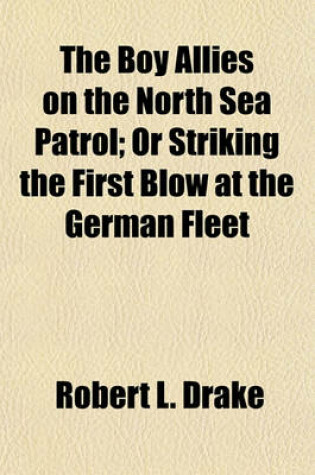 Cover of The Boy Allies on the North Sea Patrol; Or Striking the First Blow at the German Fleet