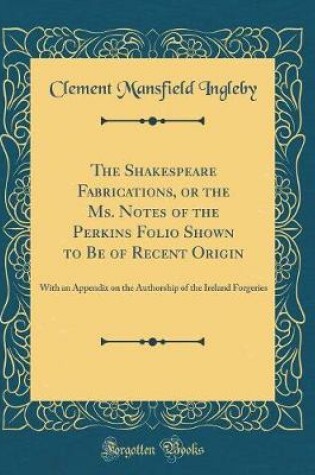 Cover of The Shakespeare Fabrications, or the Ms. Notes of the Perkins Folio Shown to Be of Recent Origin