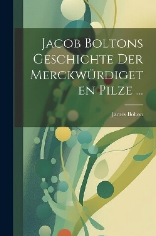 Cover of Jacob Boltons Geschichte der merckwürdigeten Pilze ...