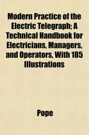 Cover of Modern Practice of the Electric Telegraph; A Technical Handbook for Electricians, Managers, and Operators, with 185 Illustrations