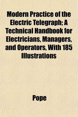 Book cover for Modern Practice of the Electric Telegraph; A Technical Handbook for Electricians, Managers, and Operators, with 185 Illustrations