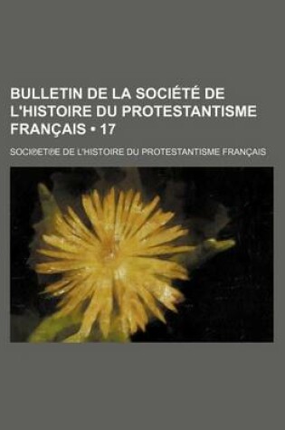 Cover of Bulletin de La Societe de L'Histoire Du Protestantisme Francais (17 )