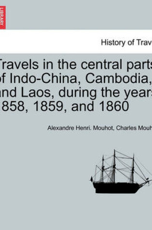 Cover of Travels in the Central Parts of Indo-China, Cambodia, and Laos, During the Years 1858, 1859, and 1860. Vol. II