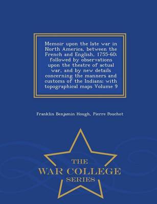 Book cover for Memoir Upon the Late War in North America, Between the French and English, 1755-60; Followed by Observations Upon the Theatre of Actual War, and by New Details Concerning the Manners and Customs of the Indians; With Topographical Maps Volume 9 - War Colleg