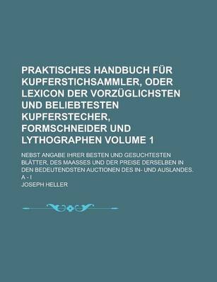 Book cover for Praktisches Handbuch Fur Kupferstichsammler, Oder Lexicon Der Vorzuglichsten Und Beliebtesten Kupferstecher, Formschneider Und Lythographen; Nebst Angabe Ihrer Besten Und Gesuchtesten Blatter, Des Maasses Und Der Preise Volume 1