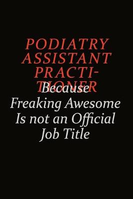 Book cover for Podiatry Assistant Practitioner Because Freaking Awesome Is Not An Official Job Title