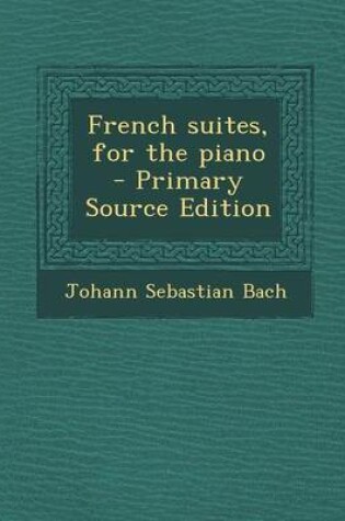 Cover of French Suites, for the Piano - Primary Source Edition