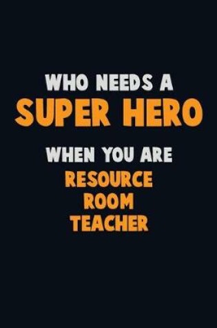 Cover of Who Need A SUPER HERO, When You Are Resource Room Teacher