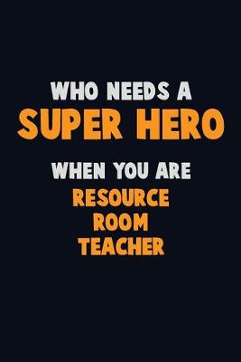 Book cover for Who Need A SUPER HERO, When You Are Resource Room Teacher